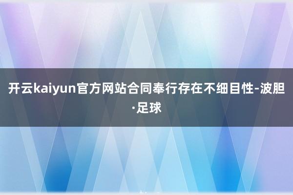 开云kaiyun官方网站合同奉行存在不细目性-波胆·足球