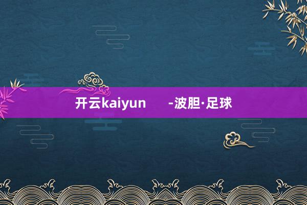 开云kaiyun      -波胆·足球