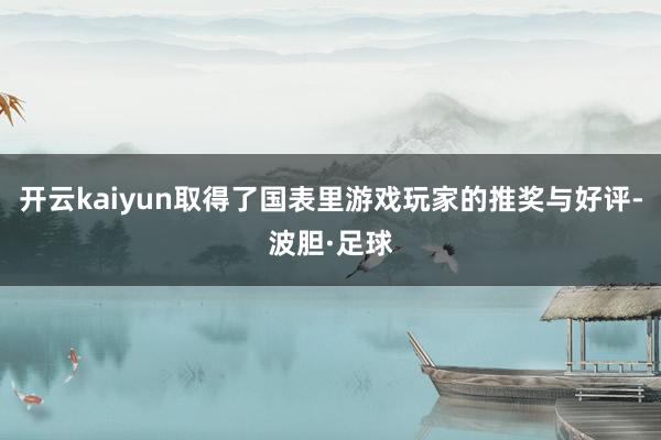开云kaiyun取得了国表里游戏玩家的推奖与好评-波胆·足球