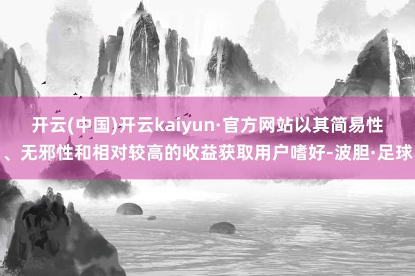 开云(中国)开云kaiyun·官方网站以其简易性、无邪性和相对较高的收益获取用户嗜好-波胆·足球
