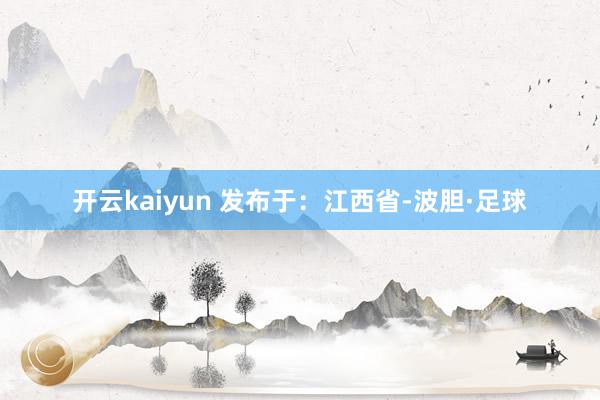 开云kaiyun 发布于：江西省-波胆·足球