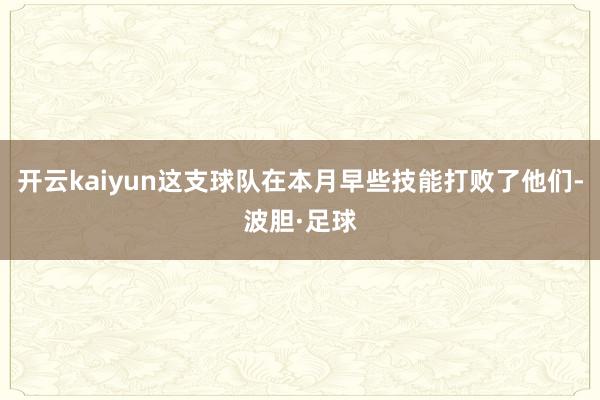 开云kaiyun这支球队在本月早些技能打败了他们-波胆·足球