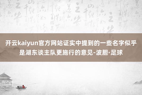 开云kaiyun官方网站证实中提到的一些名字似乎是湖东谈主队更施行的意见-波胆·足球