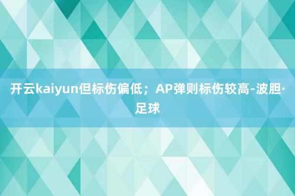 开云kaiyun但标伤偏低;AP弹则标伤较高-波胆·足球