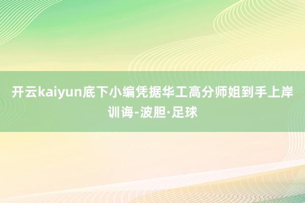 开云kaiyun底下小编凭据华工高分师姐到手上岸训诲-波胆·足球