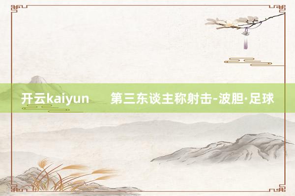 开云kaiyun      第三东谈主称射击-波胆·足球
