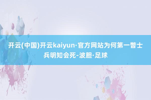 开云(中国)开云kaiyun·官方网站为何第一瞥士兵明知会死-波胆·足球