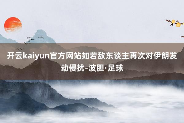 开云kaiyun官方网站如若敌东谈主再次对伊朗发动侵扰-波胆·足球