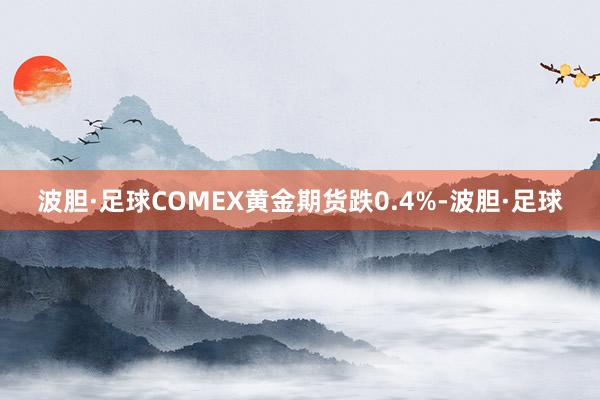 波胆·足球COMEX黄金期货跌0.4%-波胆·足球