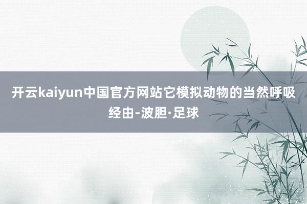 开云kaiyun中国官方网站它模拟动物的当然呼吸经由-波胆·足球