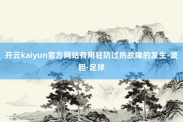 开云kaiyun官方网站有用驻防过热故障的发生-波胆·足球