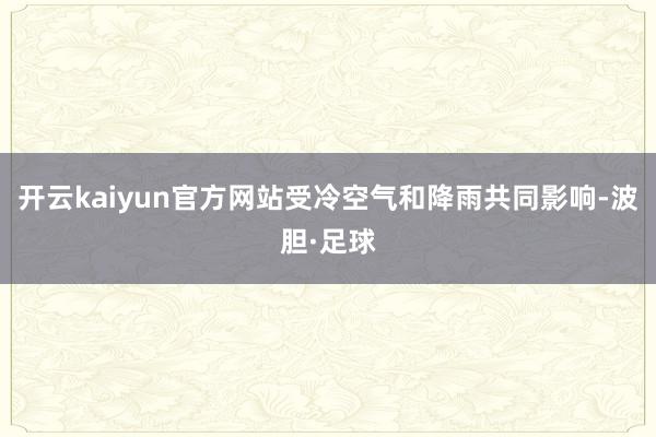 开云kaiyun官方网站受冷空气和降雨共同影响-波胆·足球