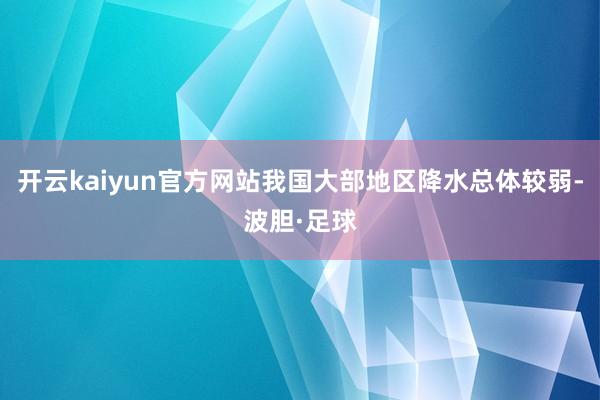 开云kaiyun官方网站我国大部地区降水总体较弱-波胆·足球