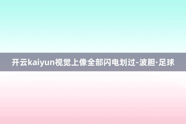 开云kaiyun视觉上像全部闪电划过-波胆·足球