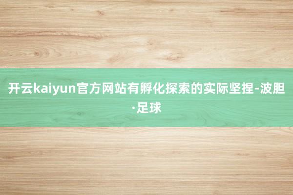 开云kaiyun官方网站有孵化探索的实际坚捏-波胆·足球