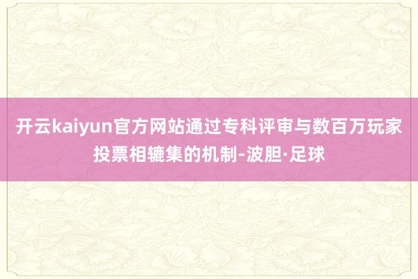 开云kaiyun官方网站通过专科评审与数百万玩家投票相辘集的机制-波胆·足球