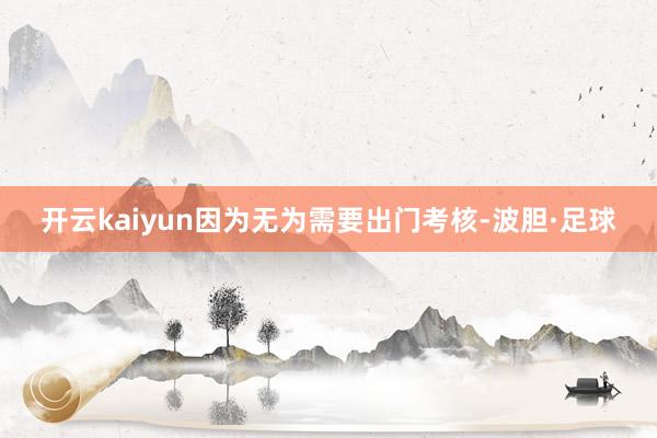 开云kaiyun因为无为需要出门考核-波胆·足球