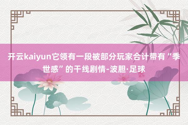 开云kaiyun它领有一段被部分玩家合计带有“季世感”的干线剧情-波胆·足球