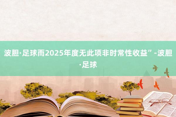 波胆·足球而2025年度无此项非时常性收益”-波胆·足球