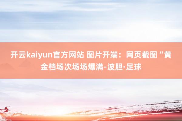开云kaiyun官方网站 图片开端：网页截图　　“黄金档场次场场爆满-波胆·足球