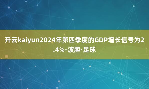 开云kaiyun2024年第四季度的GDP增长信号为2.4%-波胆·足球