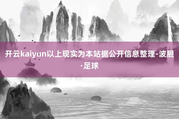 开云kaiyun以上现实为本站据公开信息整理-波胆·足球