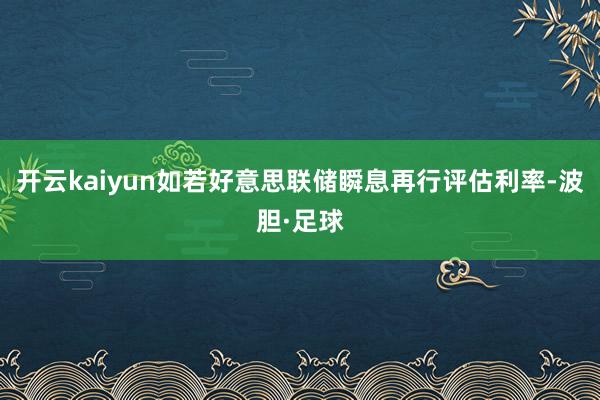 开云kaiyun如若好意思联储瞬息再行评估利率-波胆·足球