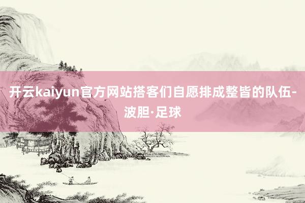 开云kaiyun官方网站搭客们自愿排成整皆的队伍-波胆·足球