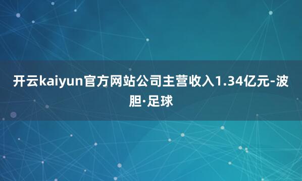 开云kaiyun官方网站公司主营收入1.34亿元-波胆·足球
