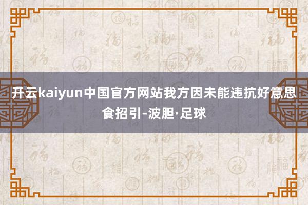 开云kaiyun中国官方网站我方因未能违抗好意思食招引-波胆·足球