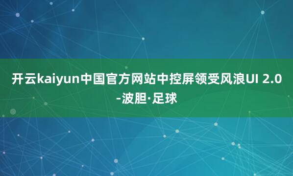 开云kaiyun中国官方网站中控屏领受风浪UI 2.0-波胆·足球