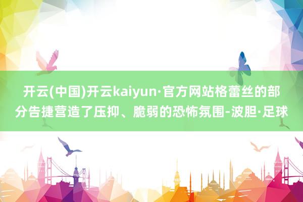 开云(中国)开云kaiyun·官方网站格蕾丝的部分告捷营造了压抑、脆弱的恐怖氛围-波胆·足球