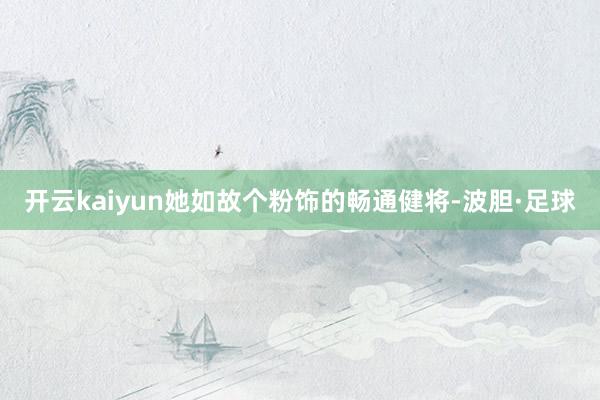 开云kaiyun她如故个粉饰的畅通健将-波胆·足球
