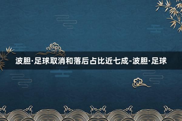 波胆·足球取消和落后占比近七成-波胆·足球