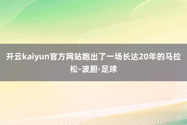 开云kaiyun官方网站跑出了一场长达20年的马拉松-波胆·足球
