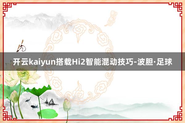 开云kaiyun搭载Hi2智能混动技巧-波胆·足球