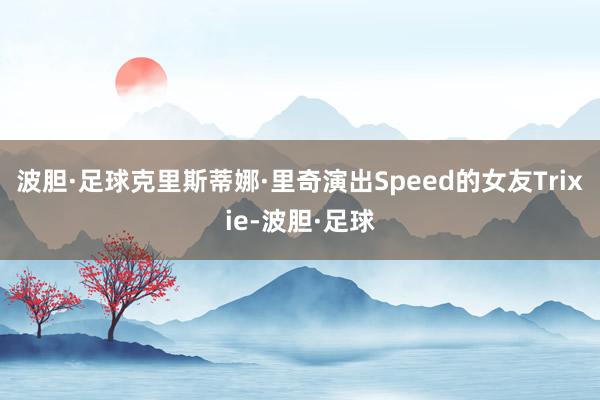 波胆·足球克里斯蒂娜·里奇演出Speed的女友Trixie-波胆·足球