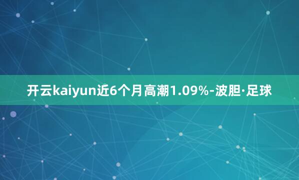 开云kaiyun近6个月高潮1.09%-波胆·足球
