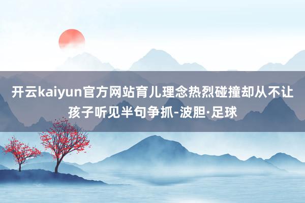 开云kaiyun官方网站育儿理念热烈碰撞却从不让孩子听见半句争抓-波胆·足球