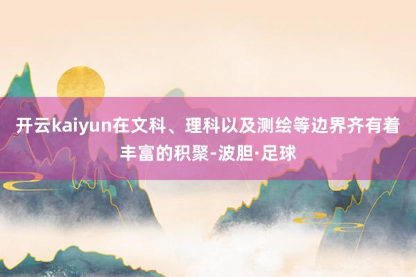 开云kaiyun在文科、理科以及测绘等边界齐有着丰富的积聚-波胆·足球