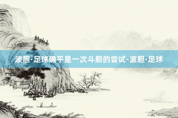 波胆·足球确乎是一次斗胆的尝试-波胆·足球