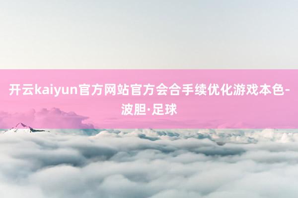 开云kaiyun官方网站官方会合手续优化游戏本色-波胆·足球