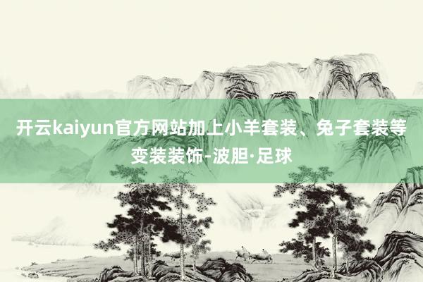 开云kaiyun官方网站加上小羊套装、兔子套装等变装装饰-波胆·足球