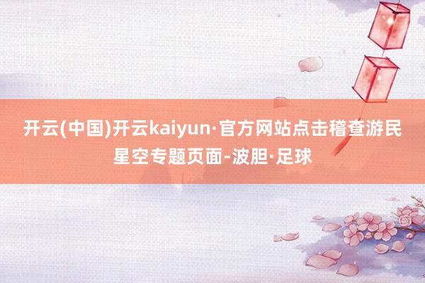 开云(中国)开云kaiyun·官方网站点击稽查游民星空专题页面-波胆·足球