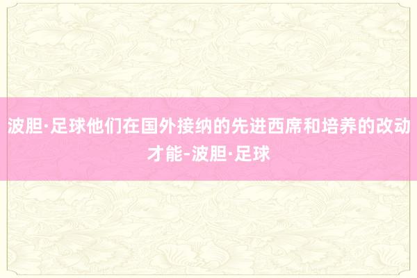 波胆·足球他们在国外接纳的先进西席和培养的改动才能-波胆·足球