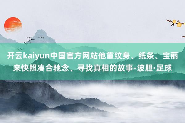 开云kaiyun中国官方网站他靠纹身、纸条、宝丽来快照凑合驰念、寻找真相的故事-波胆·足球