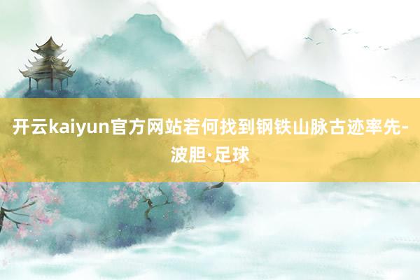 开云kaiyun官方网站若何找到钢铁山脉古迹率先-波胆·足球