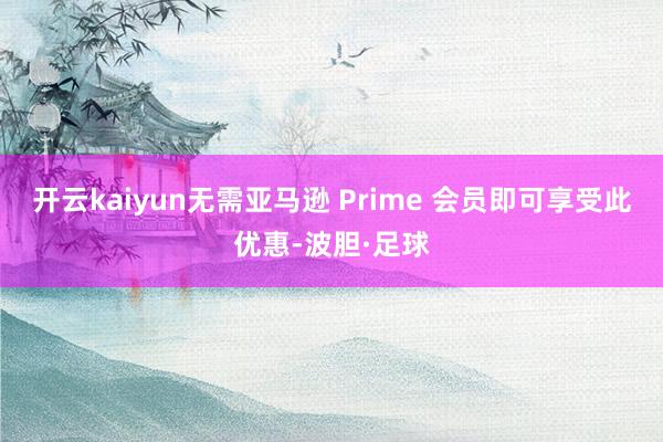开云kaiyun无需亚马逊 Prime 会员即可享受此优惠-波胆·足球