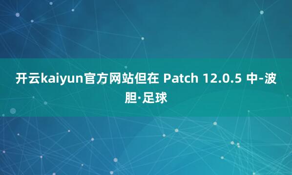 开云kaiyun官方网站但在 Patch 12.0.5 中-波胆·足球