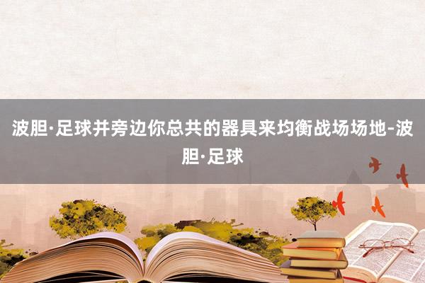 波胆·足球并旁边你总共的器具来均衡战场场地-波胆·足球